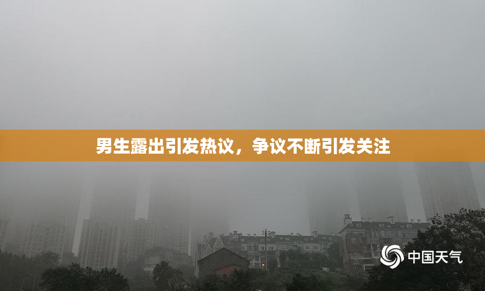 男生露出引发热议，争议不断引发关注