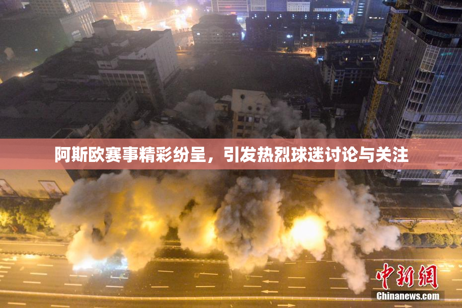 阿斯欧赛事精彩纷呈，引发热烈球迷讨论与关注