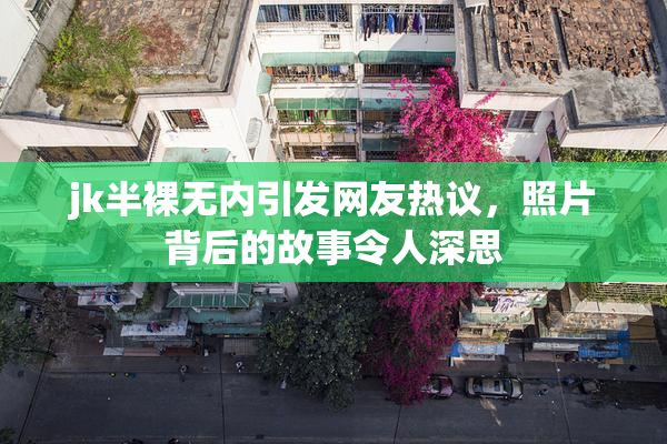 jk半裸无内引发网友热议，照片背后的故事令人深思