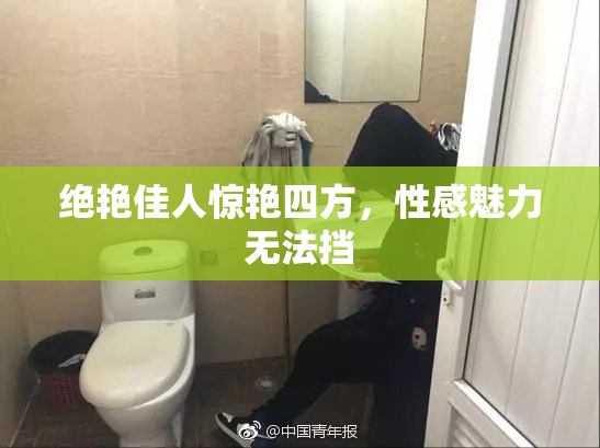 绝艳佳人惊艳四方，性感魅力无法挡