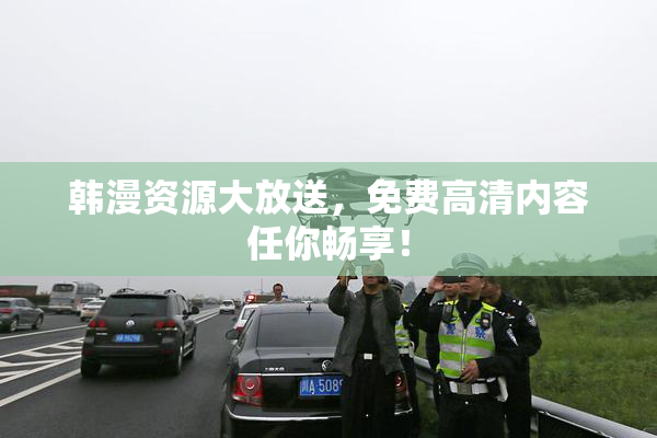 韩漫资源大放送，免费高清内容任你畅享！