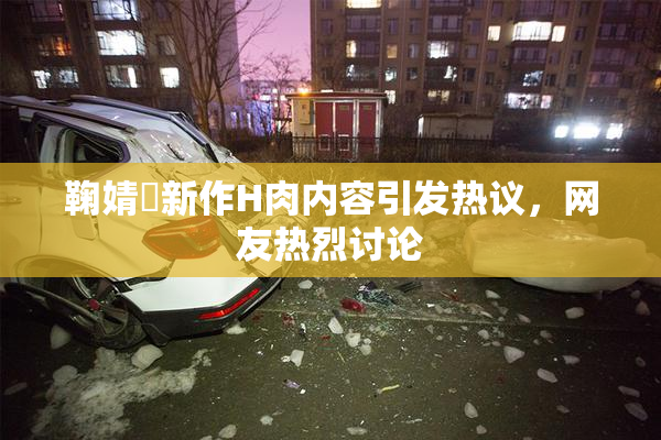 鞠婧祎新作H肉内容引发热议，网友热烈讨论