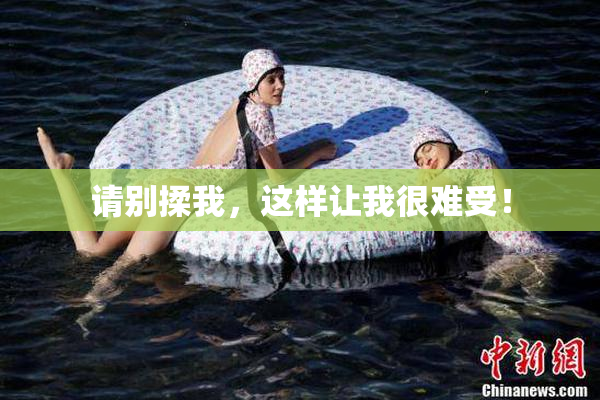 请别揉我，这样让我很难受！