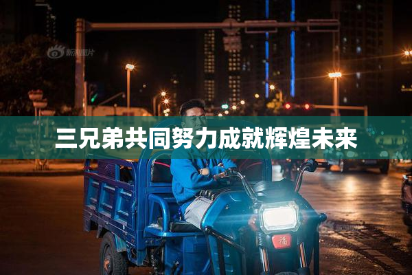 三兄弟共同努力成就辉煌未来