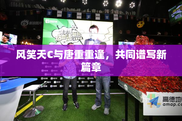 风笑天C与唐重重逢，共同谱写新篇章