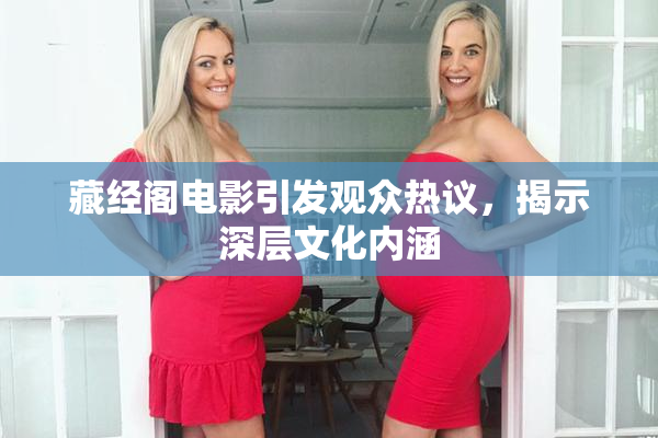 藏经阁电影引发观众热议，揭示深层文化内涵