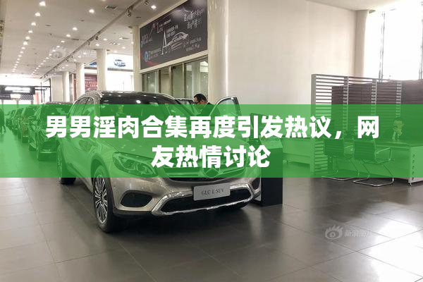 男男淫肉合集再度引发热议，网友热情讨论