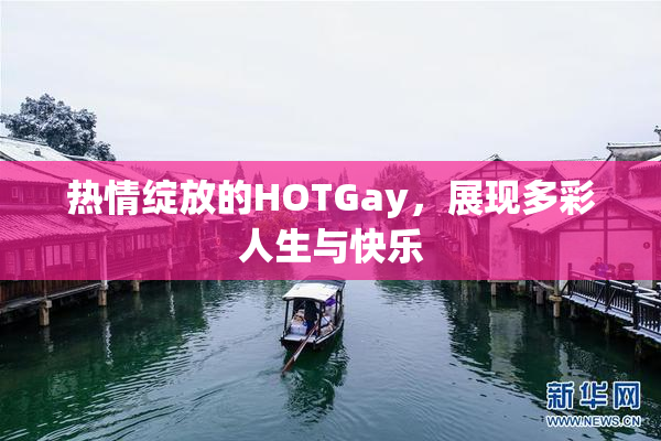 热情绽放的HOTGay，展现多彩人生与快乐