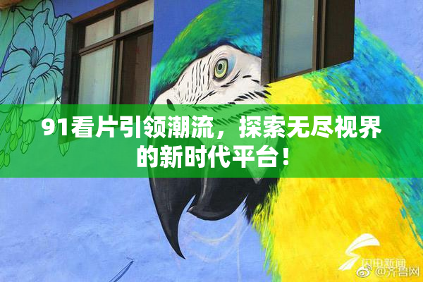 91看片引领潮流，探索无尽视界的新时代平台！