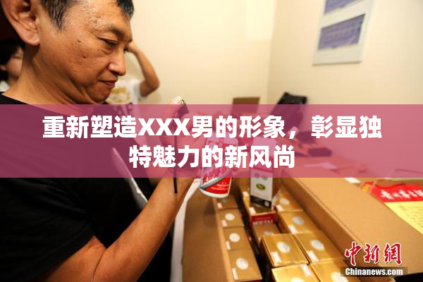 重新塑造XXX男的形象，彰显独特魅力的新风尚