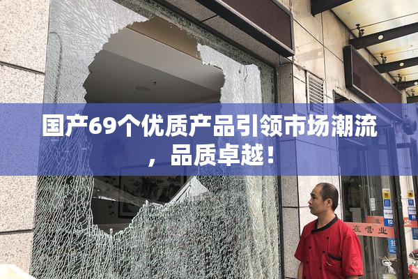 国产69个优质产品引领市场潮流，品质卓越！