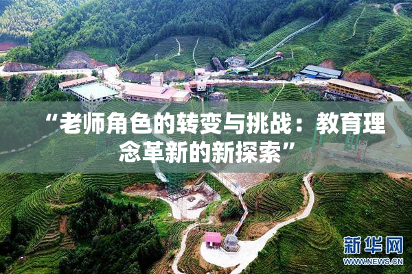 “老师角色的转变与挑战：教育理念革新的新探索”