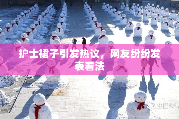 护士裙子引发热议，网友纷纷发表看法