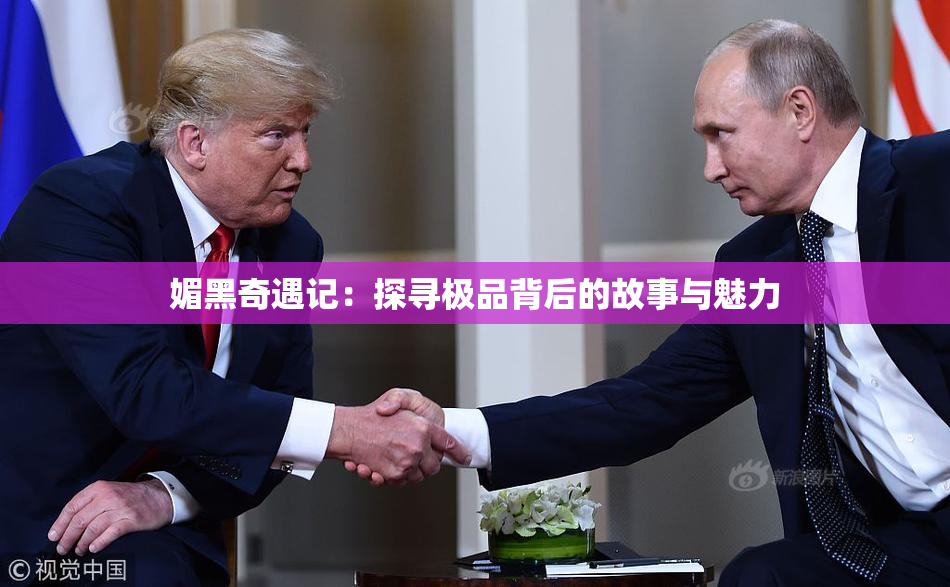 媚黑奇遇记：探寻极品背后的故事与魅力