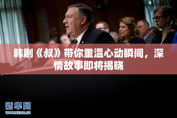 韩剧《叔》带你重温心动瞬间，深情故事即将揭晓