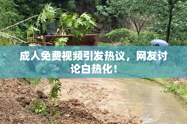成人免费视频引发热议，网友讨论白热化！