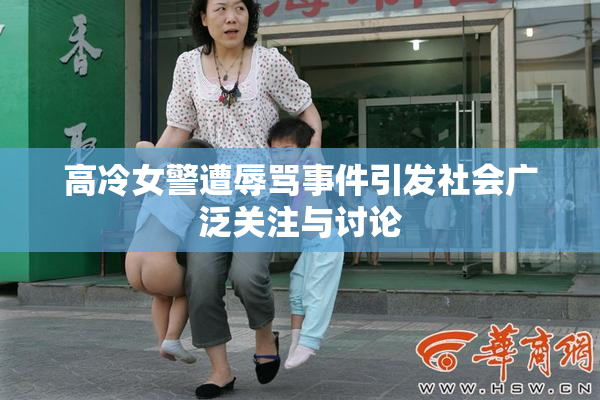 高冷女警遭辱骂事件引发社会广泛关注与讨论