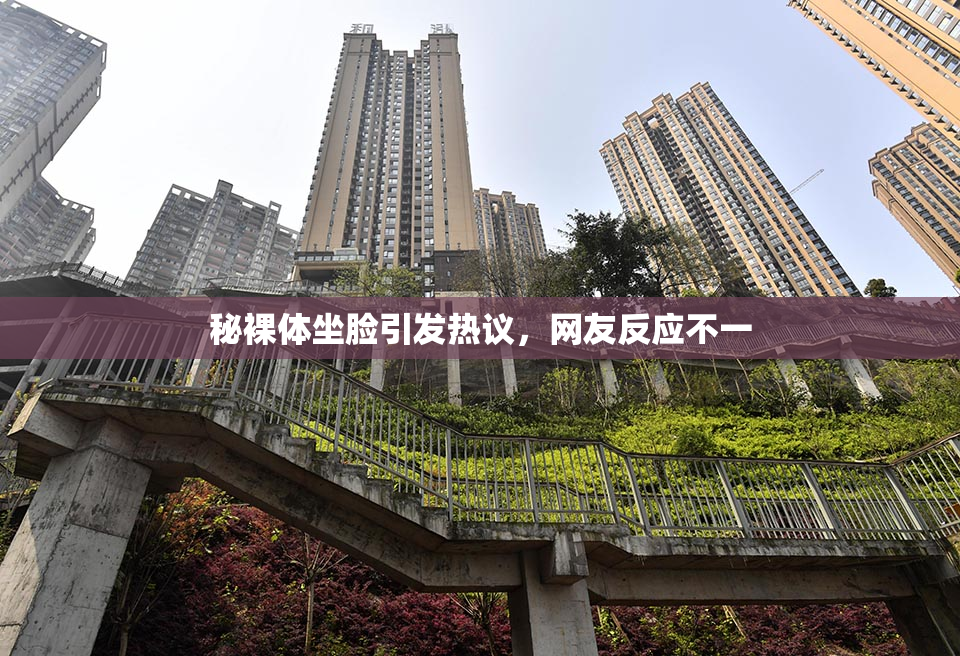 秘裸体坐脸引发热议，网友反应不一