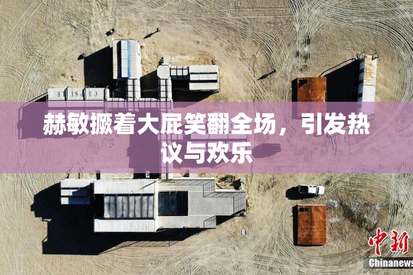 赫敏撅着大屁笑翻全场，引发热议与欢乐