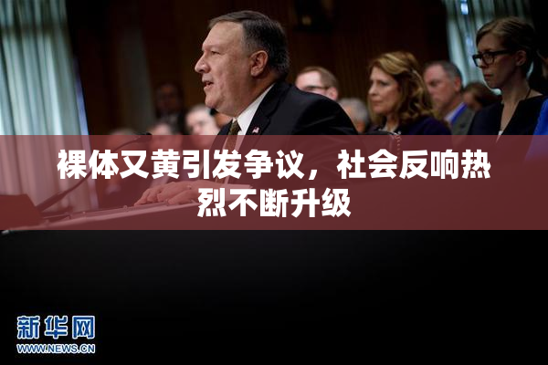 裸体又黄引发争议，社会反响热烈不断升级