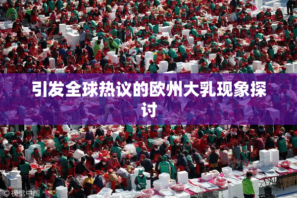 引发全球热议的欧州大乳现象探讨