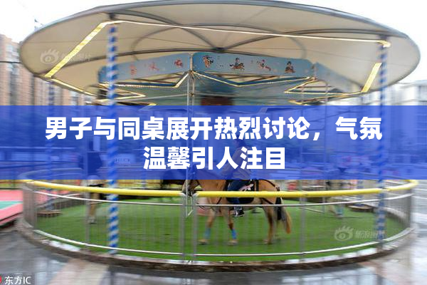 男子与同桌展开热烈讨论，气氛温馨引人注目