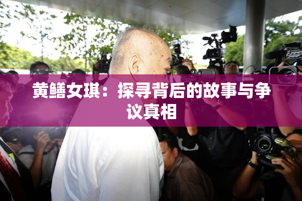 黄鳝女琪：探寻背后的故事与争议真相