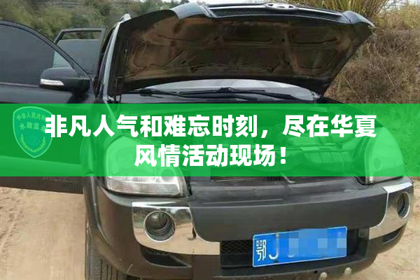 非凡人气和难忘时刻，尽在华夏风情活动现场！