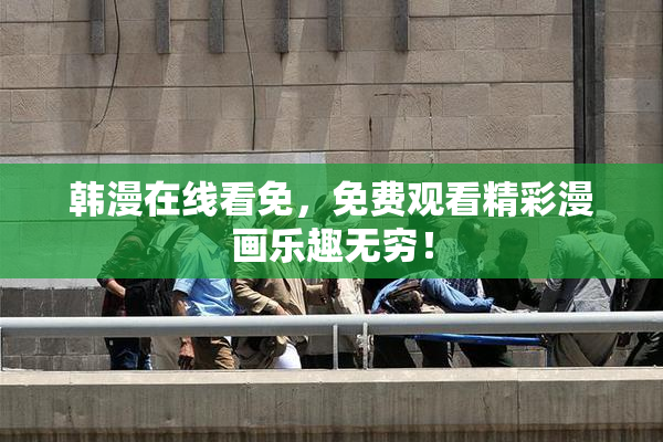 韩漫在线看免，免费观看精彩漫画乐趣无穷！