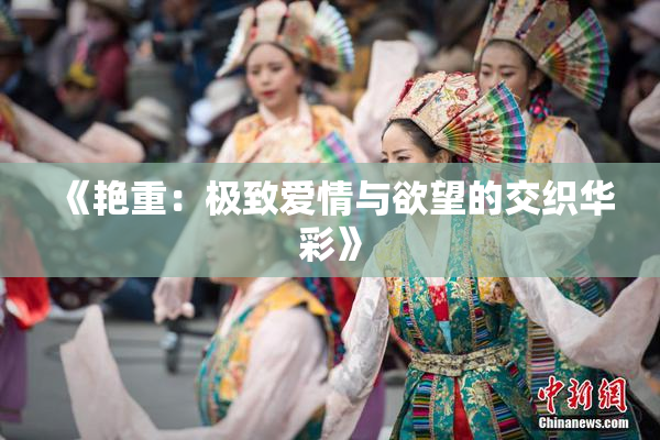 《艳重：极致爱情与欲望的交织华彩》