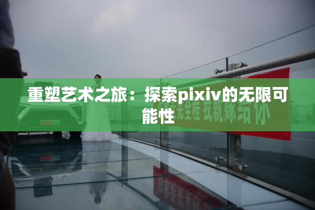重塑艺术之旅：探索pixiv的无限可能性