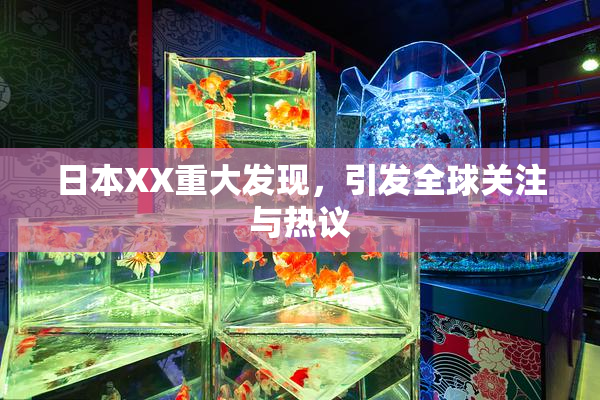 日本XX重大发现，引发全球关注与热议