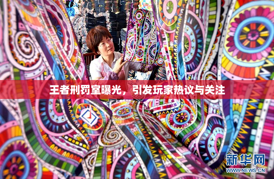 王者刑罚室曝光，引发玩家热议与关注