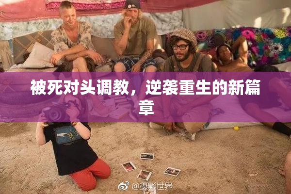 被死对头调教，逆袭重生的新篇章