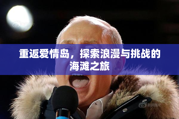 重返爱情岛，探索浪漫与挑战的海滩之旅