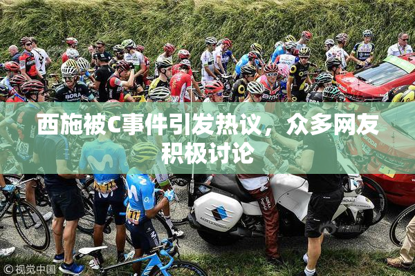 西施被C事件引发热议，众多网友积极讨论