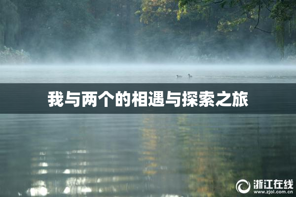 我与两个的相遇与探索之旅